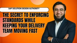 SAP Solution Design Authority - The Secret to Enforcing Standards While Keeping Your Delivery Team Moving Fast